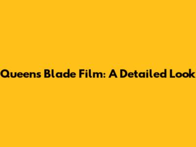 Queen's Blade Film: A Detailed Look