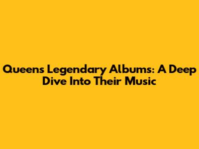 Queen's Legendary Albums: A Deep Dive Into Their Music