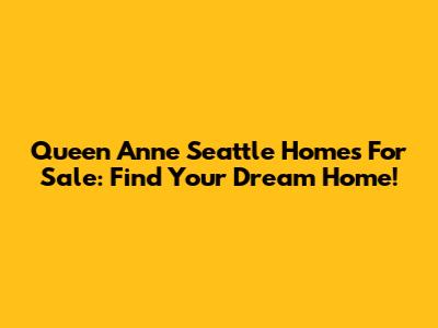 Queen Anne Seattle Homes For Sale: Find Your Dream Home!