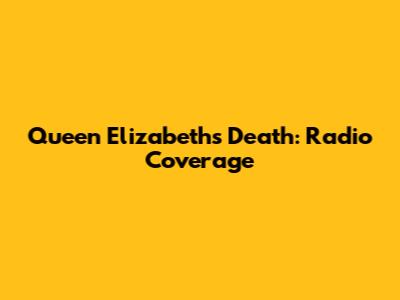 Queen Elizabeth's Death: Radio Coverage