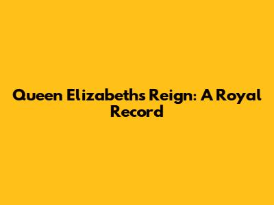 Queen Elizabeth's Reign: A Royal Record