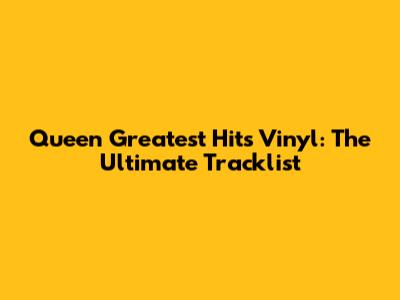 Queen Greatest Hits Vinyl: The Ultimate Tracklist