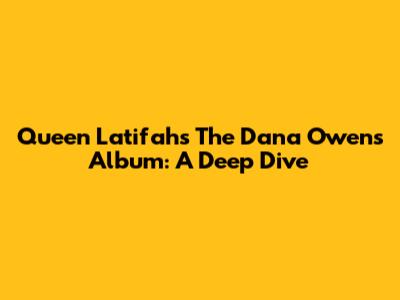 Queen Latifah's 'The Dana Owens Album': A Deep Dive