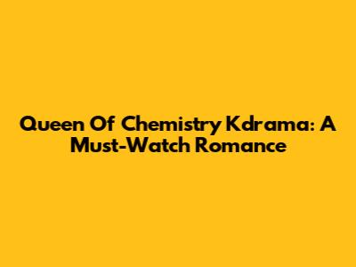 Queen Of Chemistry Kdrama: A Must-Watch Romance