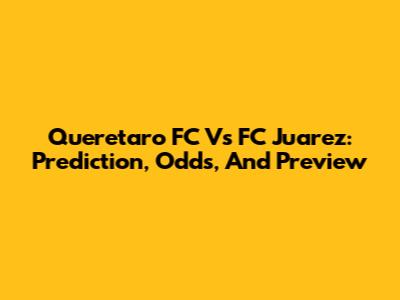 Queretaro FC Vs FC Juarez: Prediction, Odds, And Preview