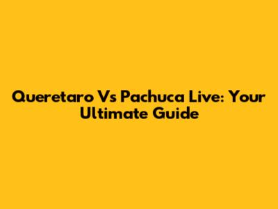 Queretaro Vs Pachuca Live: Your Ultimate Guide