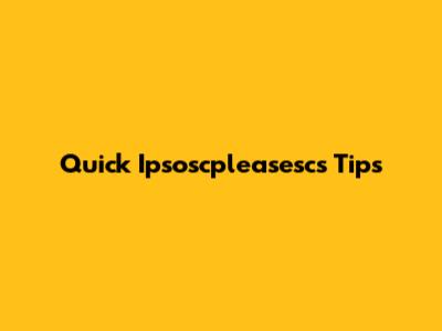 Quick Ipsoscpleasescs Tips