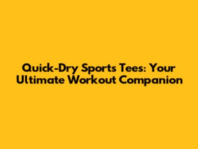Quick-Dry Sports Tees: Your Ultimate Workout Companion
