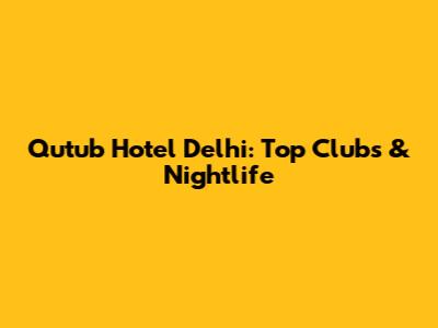 Qutub Hotel Delhi: Top Clubs & Nightlife