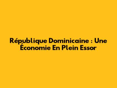 République Dominicaine : Une Économie En Plein Essor