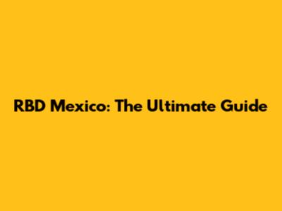 RBD Mexico: The Ultimate Guide