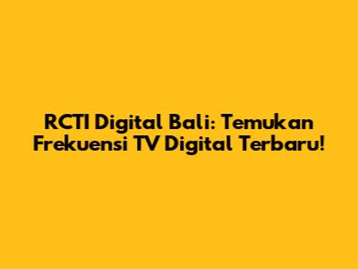 RCTI Digital Bali: Temukan Frekuensi TV Digital Terbaru!