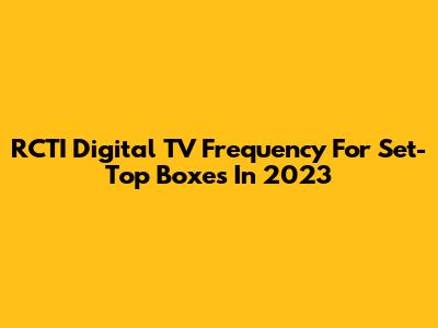RCTI Digital TV Frequency For Set-Top Boxes In 2023