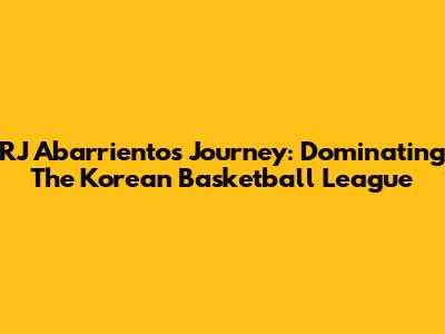 RJ Abarrientos' Journey: Dominating The Korean Basketball League