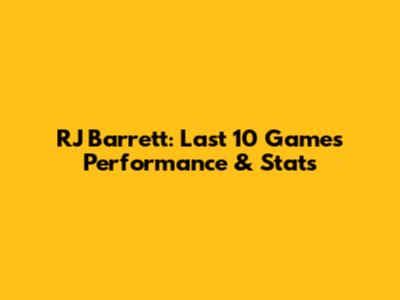 RJ Barrett: Last 10 Games Performance & Stats
