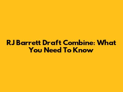 RJ Barrett Draft Combine: What You Need To Know