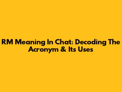 RM Meaning In Chat: Decoding The Acronym & Its Uses