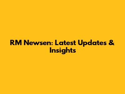 RM Newsen: Latest Updates & Insights