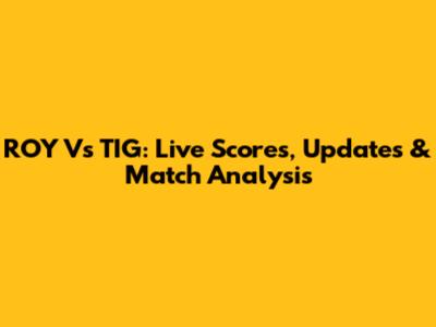 ROY Vs TIG: Live Scores, Updates & Match Analysis