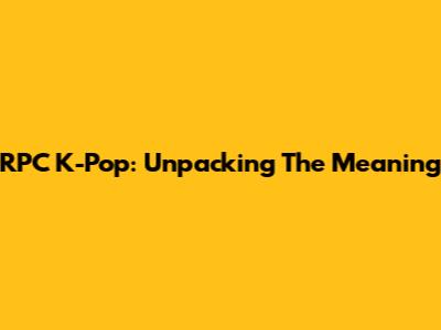 RPC K-Pop: Unpacking The Meaning