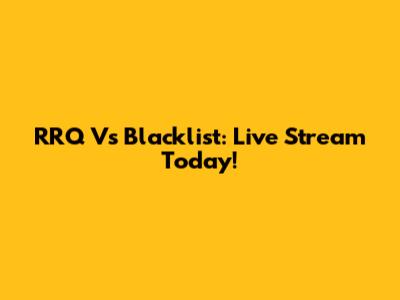 RRQ Vs Blacklist: Live Stream Today!