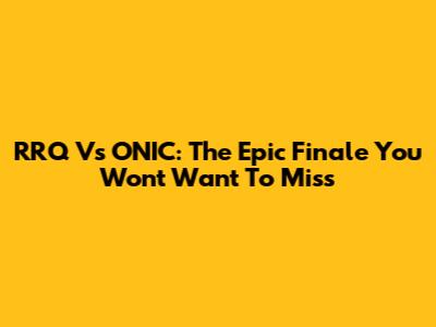 RRQ Vs ONIC: The Epic Finale You Won't Want To Miss