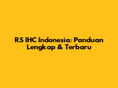 RS IHC Indonesia: Panduan Lengkap & Terbaru