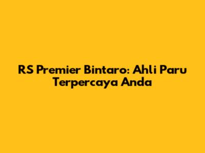 RS Premier Bintaro: Ahli Paru Terpercaya Anda