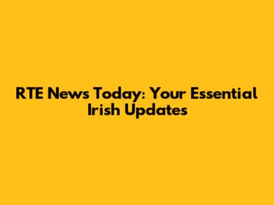 RTE News Today: Your Essential Irish Updates