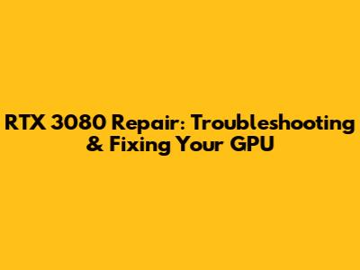 RTX 3080 Repair: Troubleshooting & Fixing Your GPU