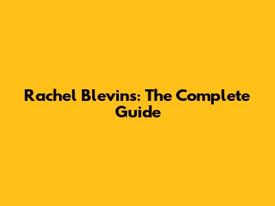 Rachel Blevins: The Complete Guide
