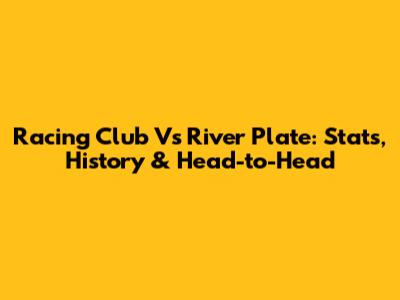 Racing Club Vs River Plate: Stats, History & Head-to-Head