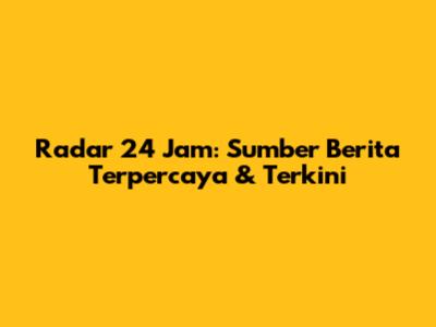 Radar 24 Jam: Sumber Berita Terpercaya & Terkini