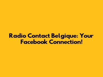Radio Contact Belgique: Your Facebook Connection!