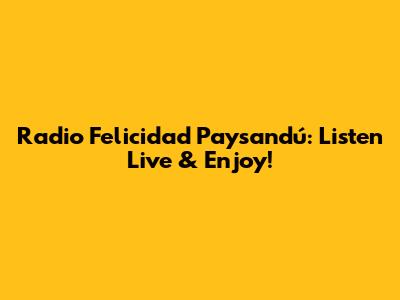 Radio Felicidad Paysandú: Listen Live & Enjoy!