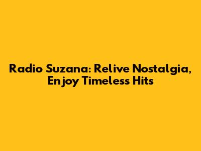 Radio Suzana: Relive Nostalgia, Enjoy Timeless Hits