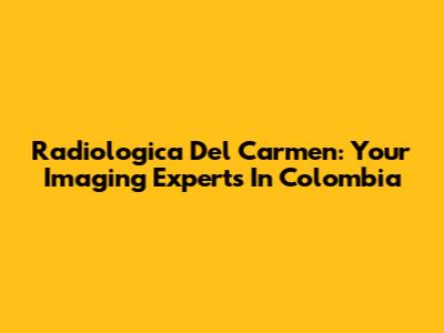Radiologica Del Carmen: Your Imaging Experts In Colombia