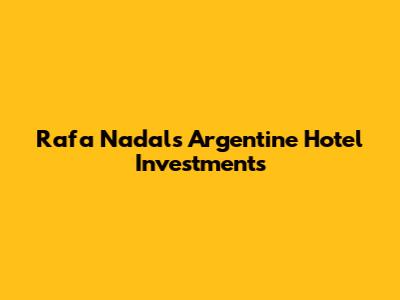 Rafa Nadal's Argentine Hotel Investments