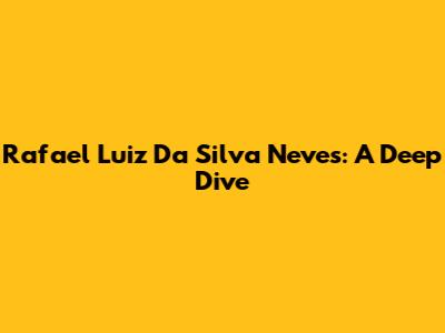 Rafael Luiz Da Silva Neves: A Deep Dive