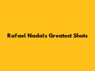 Rafael Nadal's Greatest Shots