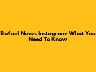 Rafael Neves Instagram: What You Need To Know