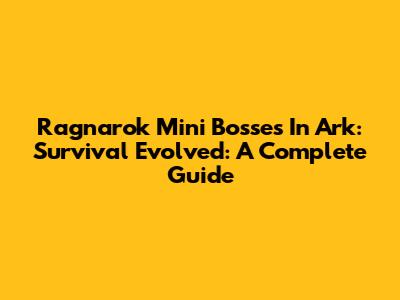 Ragnarok Mini Bosses In Ark: Survival Evolved: A Complete Guide