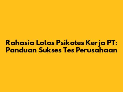 Rahasia Lolos Psikotes Kerja PT: Panduan Sukses Tes Perusahaan