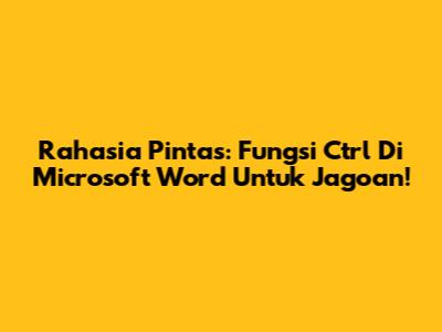 Rahasia Pintas: Fungsi Ctrl Di Microsoft Word Untuk Jagoan!