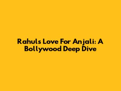 Rahul's Love For Anjali: A Bollywood Deep Dive