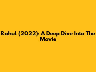 Rahul (2022): A Deep Dive Into The Movie
