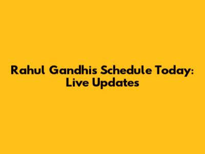 Rahul Gandhi's Schedule Today: Live Updates