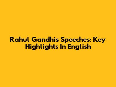 Rahul Gandhi's Speeches: Key Highlights In English