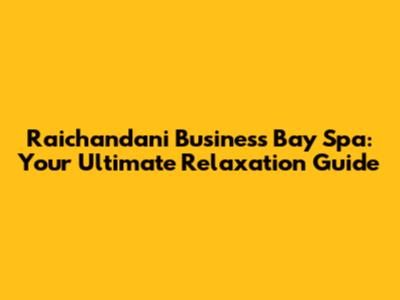 Raichandani Business Bay Spa: Your Ultimate Relaxation Guide