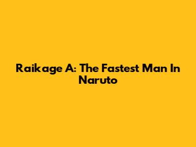 Raikage A: The Fastest Man In Naruto